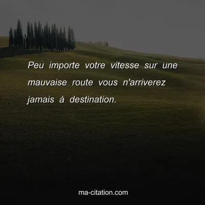 Peu importe votre vitesse sur une mauvaise route vous n'arriverez jamais Ã  destination.