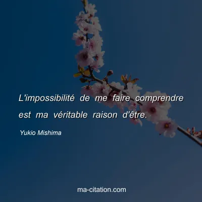 Yukio Mishima : L'impossibilité de me faire comprendre est ma véritable raison d'être.
