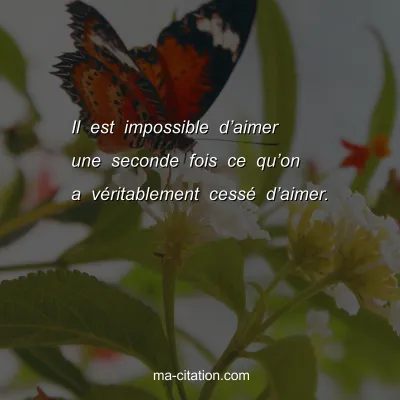 Il est impossible dâ€™aimer une seconde fois ce quâ€™on a vÃ©ritablement cessÃ© dâ€™aimer.