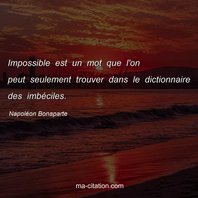 Napoléon Bonaparte : Impossible est un mot que l'on peut seulement trouver dans le dictionnaire des imbéciles.