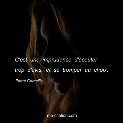 Pierre Corneille : C'est une imprudence d'Ã©couter trop d'avis, et se tromper au choix.