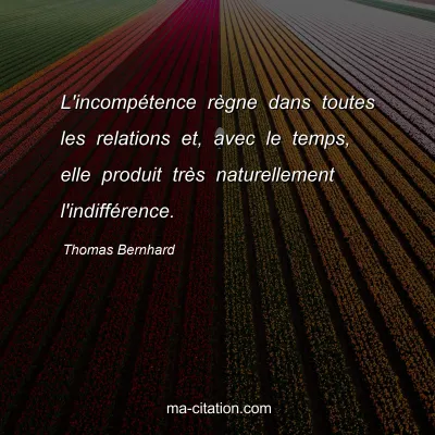 Thomas Bernhard : L'incompétence règne dans toutes les relations et, avec le temps, elle produit très naturellement l'indifférence.