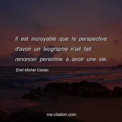 Emil Michel Cioran : Il est incroyable que la perspective d'avoir un biographe n'ait fait renoncer personne Ã  avoir une vie.