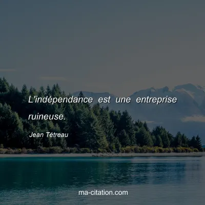 Jean Tétreau : L'indépendance est une entreprise ruineuse.