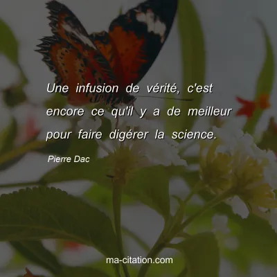 Pierre Dac : Une infusion de vÃ©ritÃ©, c'est encore ce qu'il y a de meilleur pour faire digÃ©rer la science.
