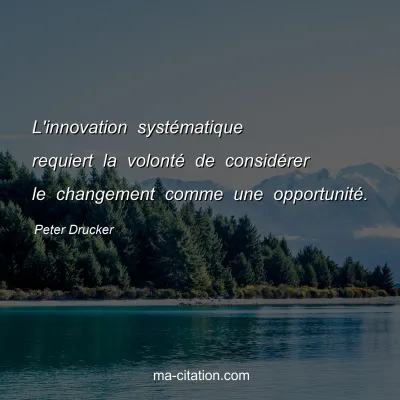 Peter Drucker : L'innovation systématique requiert la volonté de considérer le changement comme une opportunité.
