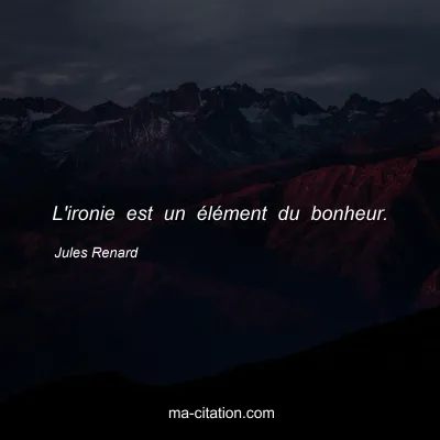 Jules Renard : L'ironie est un élément du bonheur.