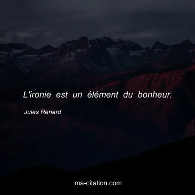 Jules Renard : L'ironie est un Ã©lÃ©ment du bonheur.