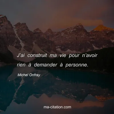 Michel Onfray : J’ai construit ma vie pour n’avoir rien à demander à personne.