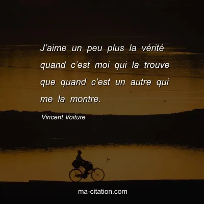 Vincent Voiture : Jâ€™aime un peu plus la vÃ©ritÃ© quand câ€™est moi qui la trouve que quand câ€™est un autre qui me la montre.