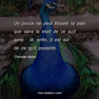 Christian Bobin : Un jaloux ne peut trouver la paix que dans la mort de ce qu'il aime : lÃ , enfin, il est sÃ»r de ce qu'il possÃ¨de.