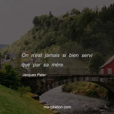 Jacques Pater : On n'est jamais si bien servi que par sa mère.