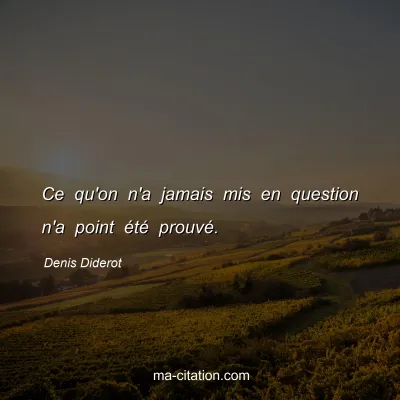 Denis Diderot : Ce qu'on n'a jamais mis en question n'a point Ã©tÃ© prouvÃ©.
