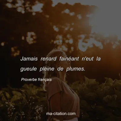 Proverbe franÃ§ais : Jamais renard fainÃ©ant n'eut la gueule pleine de plumes.