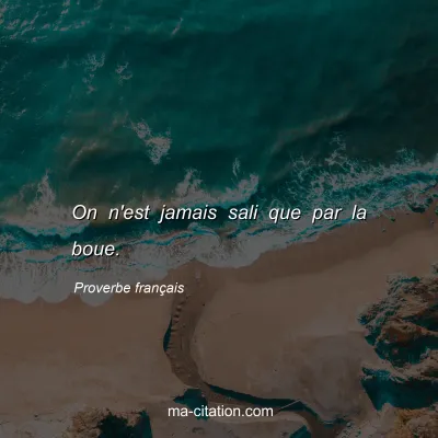 Proverbe franÃ§ais : On n'est jamais sali que par la boue.