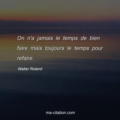 Walter Roland : On n'a jamais le temps de bien faire mais toujours le temps pour refaire.