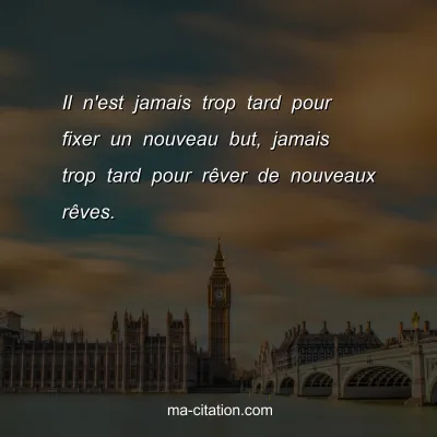 Il n'est jamais trop tard pour fixer un nouveau but, jamais trop tard pour rÃªver de nouveaux rÃªves.