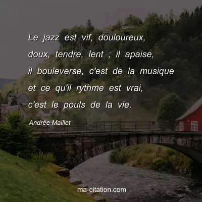 Andrée Maillet : Le jazz est vif, douloureux, doux, tendre, lent ; il apaise, il bouleverse, c'est de la musique et ce qu'il rythme est vrai, c'est le pouls de la vie.