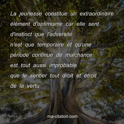 Charlie Chaplin : La jeunesse constitue un extraordinaire Ã©lÃ©ment d'optimisme car elle sent d'instinct que l'adversitÃ© n'est que temporaire et qu'une pÃ©riode continue de malchance est tout aussi improbable que le sentier tout droit et Ã©troit de la vertu.