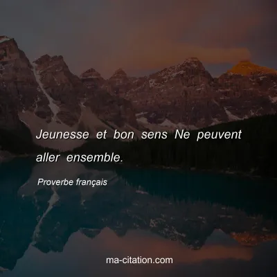 Proverbe franÃ§ais : Jeunesse et bon sens Ne peuvent aller ensemble.