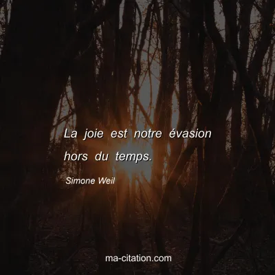 Simone Weil : La joie est notre évasion hors du temps.