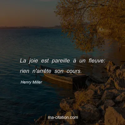 Henry Miller : La joie est pareille à un fleuve: rien n'arrête son cours.