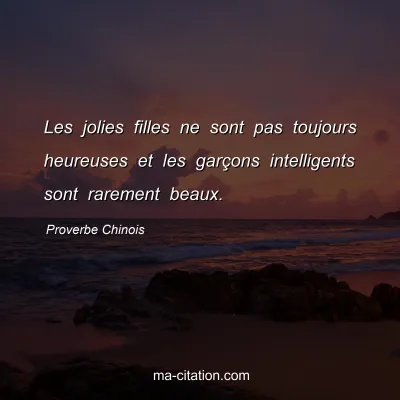 Proverbe Chinois : Les jolies filles ne sont pas toujours heureuses et les garÃ§ons intelligents sont rarement beaux.