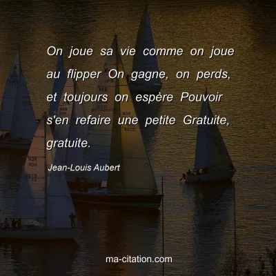 Jean-Louis Aubert : On joue sa vie comme on joue au flipper On gagne, on perds, et toujours on espère Pouvoir s'en refaire une petite Gratuite, gratuite.