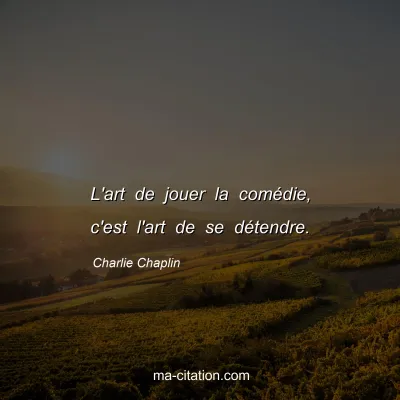 Charlie Chaplin : L'art de jouer la comÃ©die, c'est l'art de se dÃ©tendre.
