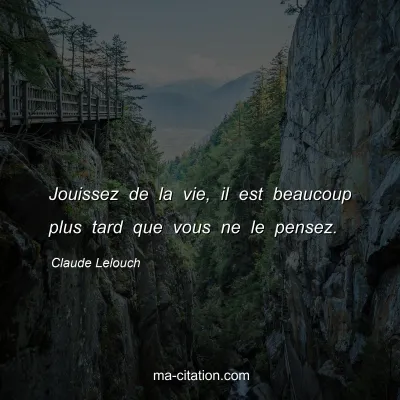 Claude Lelouch : Jouissez de la vie, il est beaucoup plus tard que vous ne le pensez.