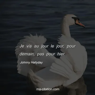 Johnny Hallyday : Je vis au jour le jour, pour demain, pas pour hier.