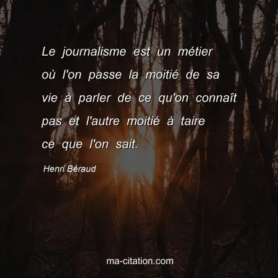 Henri Béraud : Le journalisme est un métier où l'on passe la moitié de sa vie à parler de ce qu'on connaît pas et l'autre moitié à taire ce que l'on sait.
