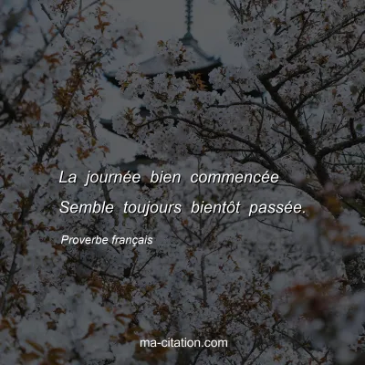 Proverbe franÃ§ais : La journÃ©e bien commencÃ©e Semble toujours bientÃ´t passÃ©e.
