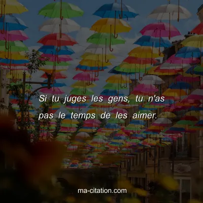 Si tu juges les gens, tu n'as pas le temps de les aimer.