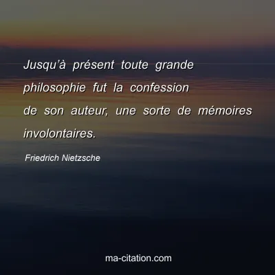 Friedrich Nietzsche : Jusqu’à présent toute grande philosophie fut la confession de son auteur, une sorte de mémoires involontaires.