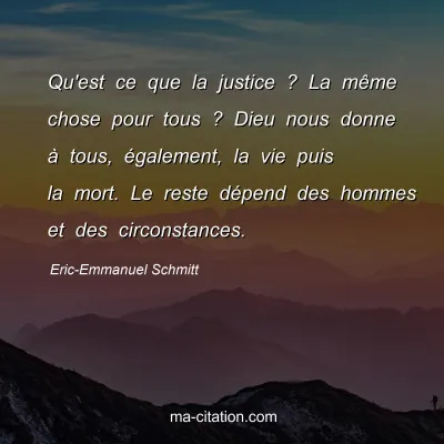 Eric-Emmanuel Schmitt : Qu'est ce que la justice ? La même chose pour tous ? Dieu nous donne à tous, également, la vie puis la mort. Le reste dépend des hommes et des circonstances.