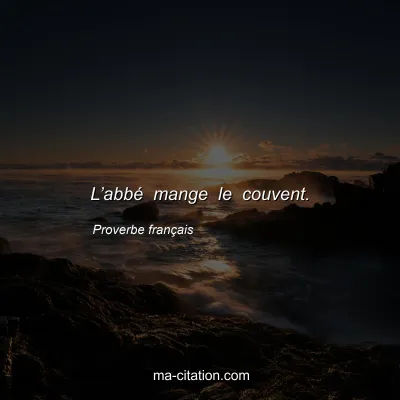 Proverbe franÃ§ais : Lâ€™abbÃ© mange le couvent.