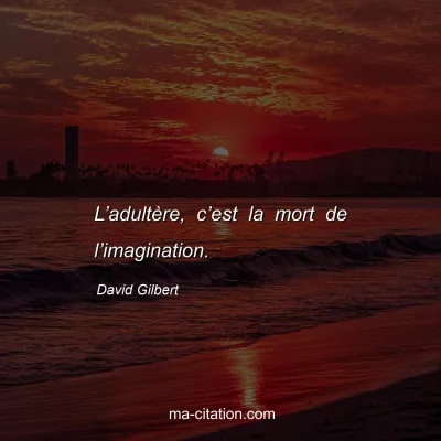 David Gilbert : L’adultère, c’est la mort de l’imagination.