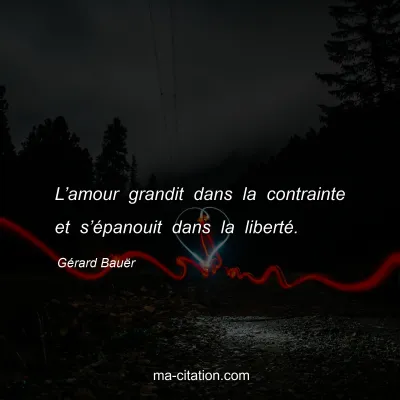Gérard Bauër : L’amour grandit dans la contrainte et s’épanouit dans la liberté.