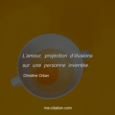 Christine Orban : L’amour, projection d’illusions sur une personne inventée.