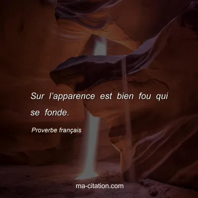 Proverbe franÃ§ais : Sur lâ€™apparence est bien fou qui se fonde.