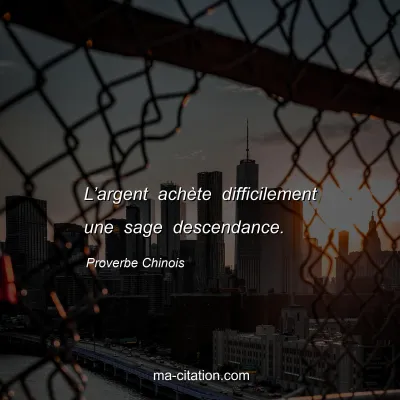 Proverbe Chinois : Lâ€™argent achÃ¨te difficilement une sage descendance.