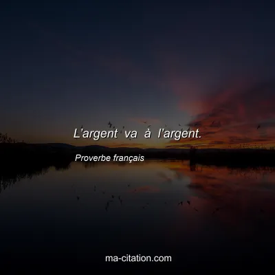 Proverbe franÃ§ais : Lâ€™argent va Ã  lâ€™argent.