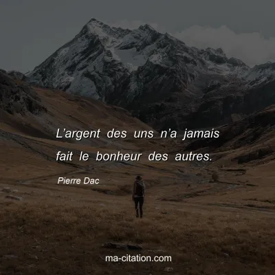 Pierre Dac : Lâ€™argent des uns nâ€™a jamais fait le bonheur des autres.