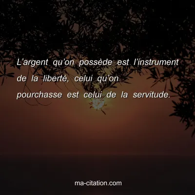 Lâ€™argent quâ€™on possÃ¨de est lâ€™instrument de la libertÃ©, celui quâ€™on pourchasse est celui de la servitude.