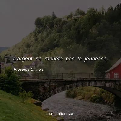 Proverbe Chinois : Lâ€™argent ne rachÃ¨te pas la jeunesse.