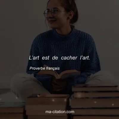 Proverbe franÃ§ais : Lâ€™art est de cacher lâ€™art.