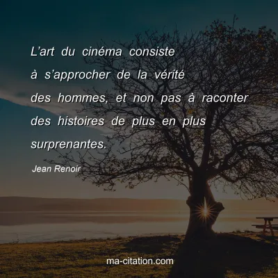 Jean Renoir : L’art du cinéma consiste à s’approcher de la vérité des hommes, et non pas à raconter des histoires de plus en plus surprenantes.
