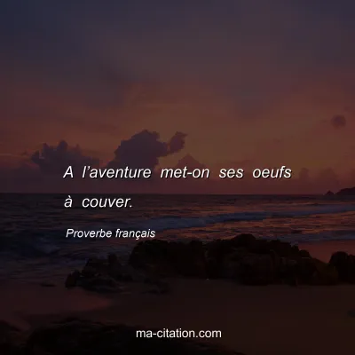 Proverbe franÃ§ais : A lâ€™aventure met-on ses oeufs Ã  couver.