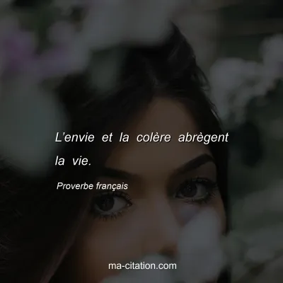 Proverbe français : L’envie et la colère abrègent la vie.